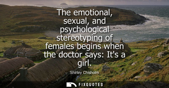 Small: The emotional, sexual, and psychological stereotyping of females begins when the doctor says: Its a gir