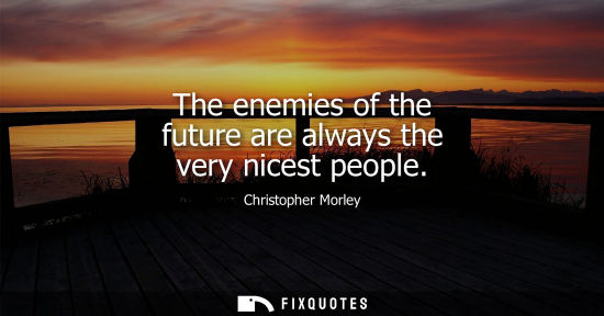 Small: The enemies of the future are always the very nicest people