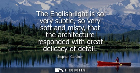 Small: The English light is so very subtle, so very soft and misty, that the architecture responded with great