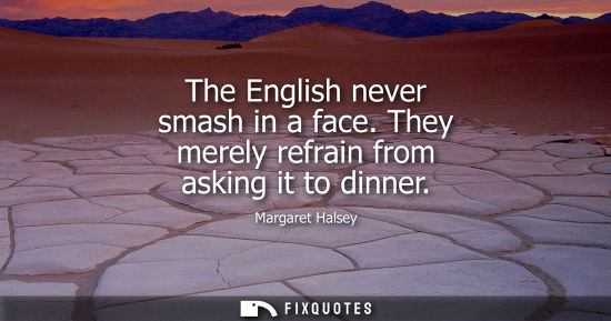 Small: The English never smash in a face. They merely refrain from asking it to dinner