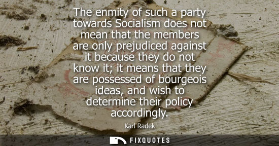 Small: The enmity of such a party towards Socialism does not mean that the members are only prejudiced against it bec