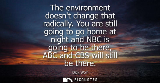 Small: The environment doesnt change that radically. You are still going to go home at night and NBC is going to be t