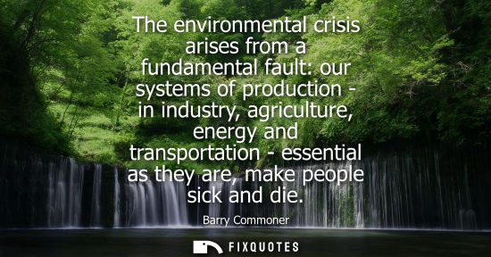 Small: The environmental crisis arises from a fundamental fault: our systems of production - in industry, agri