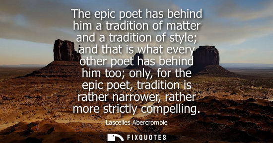 Small: The epic poet has behind him a tradition of matter and a tradition of style and that is what every othe