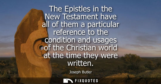 Small: The Epistles in the New Testament have all of them a particular reference to the condition and usages o