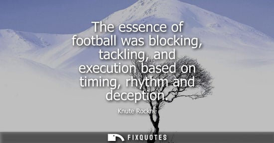 Small: The essence of football was blocking, tackling, and execution based on timing, rhythm and deception
