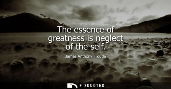 Small: The essence of greatness is neglect of the self