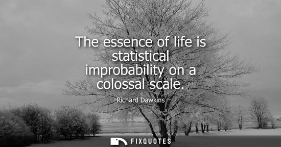 Small: The essence of life is statistical improbability on a colossal scale