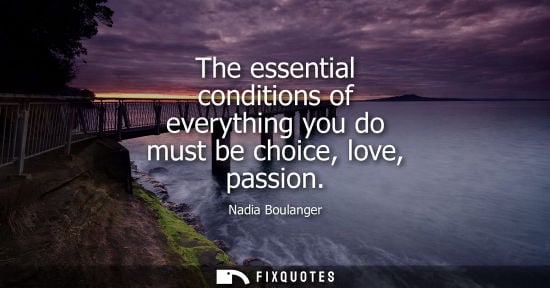 Small: The essential conditions of everything you do must be choice, love, passion