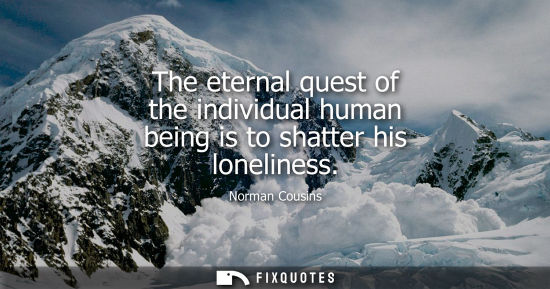 Small: The eternal quest of the individual human being is to shatter his loneliness
