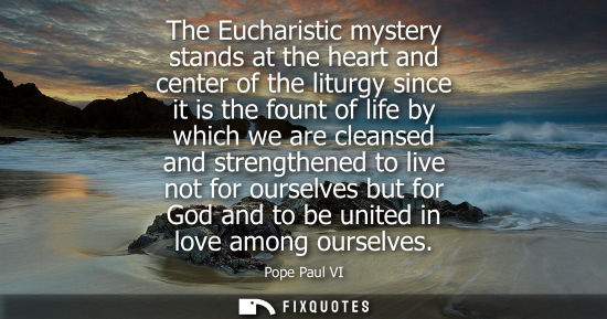 Small: The Eucharistic mystery stands at the heart and center of the liturgy since it is the fount of life by 