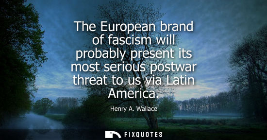 Small: The European brand of fascism will probably present its most serious postwar threat to us via Latin Ame