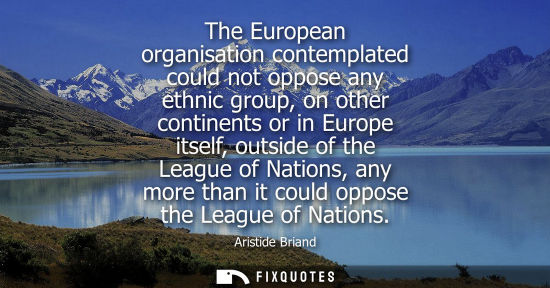Small: The European organisation contemplated could not oppose any ethnic group, on other continents or in Eur