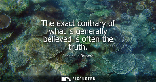 Small: The exact contrary of what is generally believed is often the truth