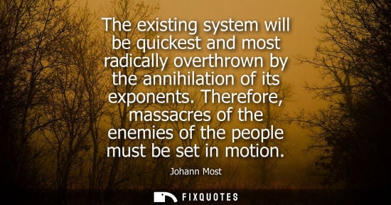 Small: The existing system will be quickest and most radically overthrown by the annihilation of its exponents