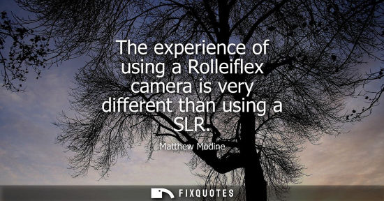 Small: The experience of using a Rolleiflex camera is very different than using a SLR