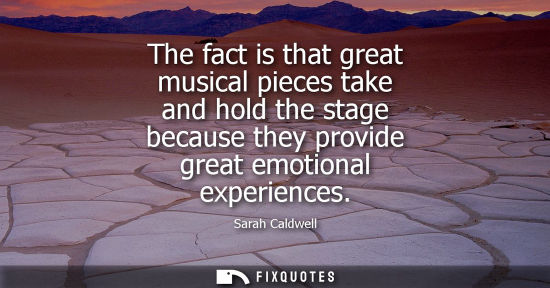 Small: The fact is that great musical pieces take and hold the stage because they provide great emotional expe