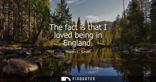 Small: The fact is that I loved being in England