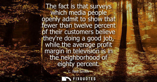 Small: The fact is that surveys which media people openly admit to show that fewer than twelve percent of thei