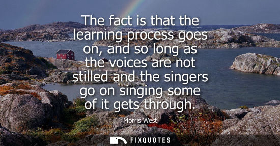 Small: The fact is that the learning process goes on, and so long as the voices are not stilled and the singer