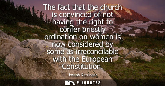 Small: The fact that the church is convinced of not having the right to confer priestly ordination on women is now co