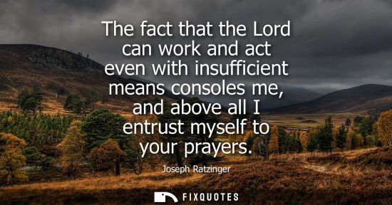 Small: The fact that the Lord can work and act even with insufficient means consoles me, and above all I entru