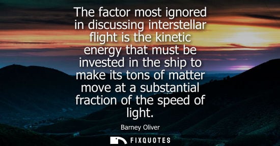 Small: The factor most ignored in discussing interstellar flight is the kinetic energy that must be invested i