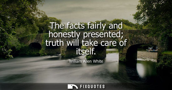 Small: The facts fairly and honestly presented truth will take care of itself