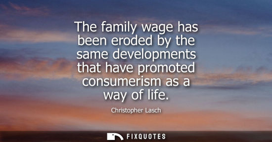Small: The family wage has been eroded by the same developments that have promoted consumerism as a way of lif
