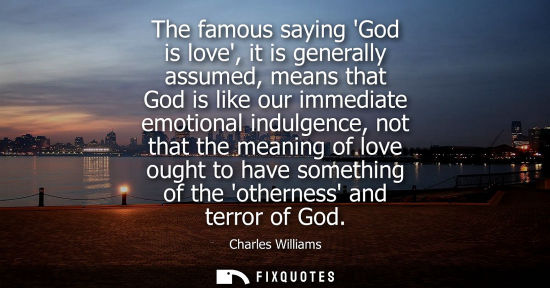 Small: The famous saying God is love, it is generally assumed, means that God is like our immediate emotional 