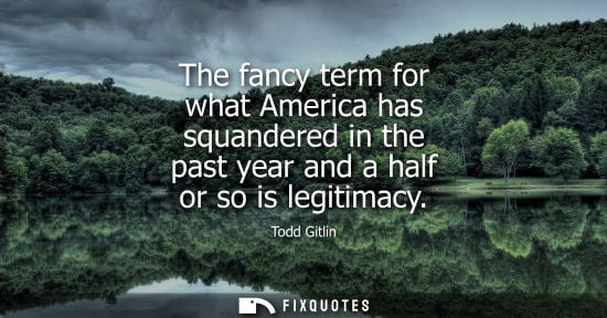 Small: The fancy term for what America has squandered in the past year and a half or so is legitimacy