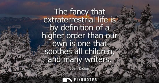 Small: The fancy that extraterrestrial life is by definition of a higher order than our own is one that soothe