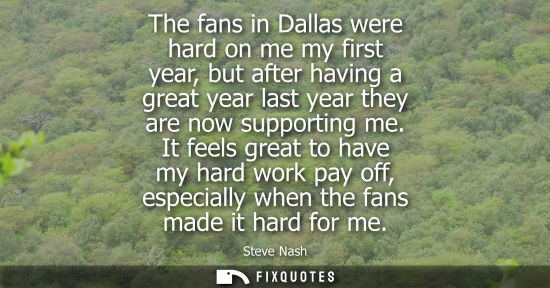 Small: The fans in Dallas were hard on me my first year, but after having a great year last year they are now support