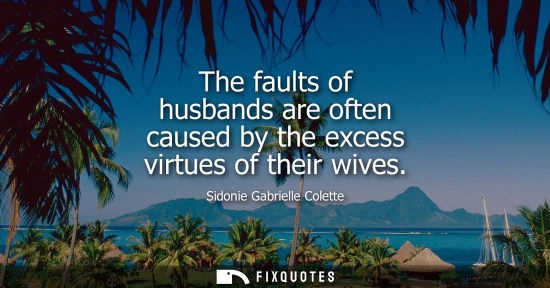 Small: The faults of husbands are often caused by the excess virtues of their wives