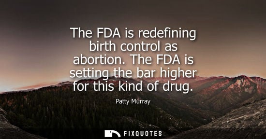 Small: The FDA is redefining birth control as abortion. The FDA is setting the bar higher for this kind of dru