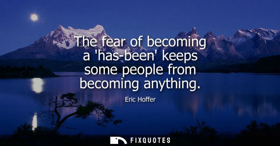 Small: The fear of becoming a has-been keeps some people from becoming anything