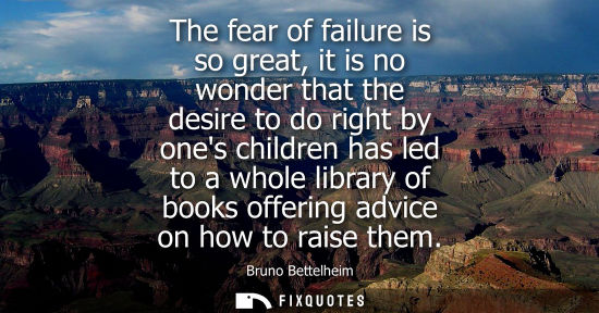 Small: The fear of failure is so great, it is no wonder that the desire to do right by ones children has led t