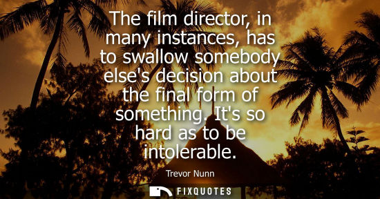 Small: The film director, in many instances, has to swallow somebody elses decision about the final form of so