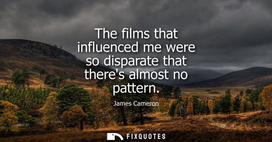Small: The films that influenced me were so disparate that theres almost no pattern