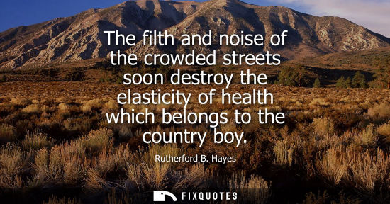 Small: The filth and noise of the crowded streets soon destroy the elasticity of health which belongs to the country 