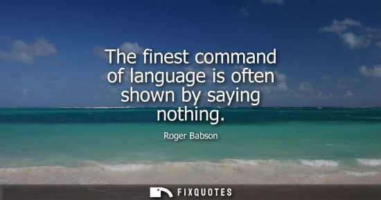 Small: The finest command of language is often shown by saying nothing