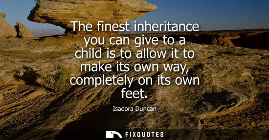 Small: The finest inheritance you can give to a child is to allow it to make its own way, completely on its own feet