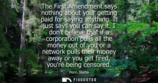 Small: The First Amendment says nothing about your getting paid for saying anything. It just says you can say it.