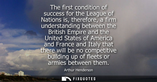 Small: The first condition of success for the League of Nations is, therefore, a firm understanding between th