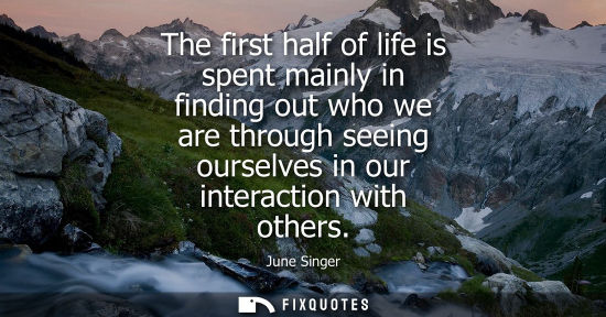 Small: The first half of life is spent mainly in finding out who we are through seeing ourselves in our intera