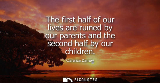 Small: The first half of our lives are ruined by our parents and the second half by our children