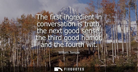 Small: The first ingredient in conversation is truth, the next good sense, the third good humor, and the fourt
