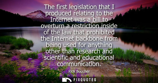 Small: The first legislation that I produced relating to the Internet was a bill to overturn a restriction ins