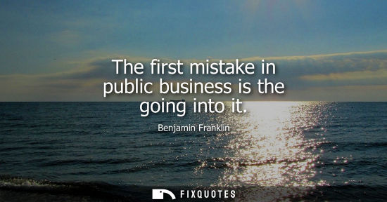 Small: The first mistake in public business is the going into it