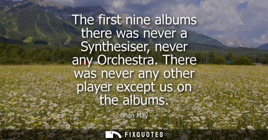 Small: The first nine albums there was never a Synthesiser, never any Orchestra. There was never any other pla